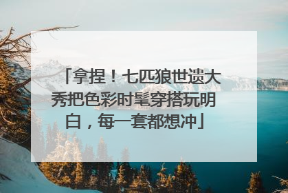 拿捏！七匹狼世遗大秀把色彩时髦穿搭玩明白，每一套都想冲