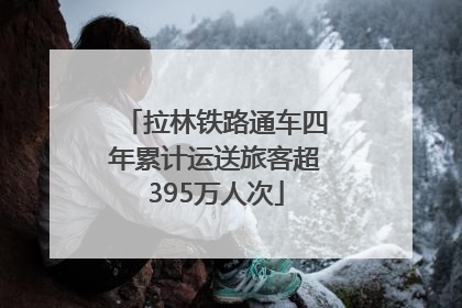 拉林铁路通车四年累计运送旅客超395万人次