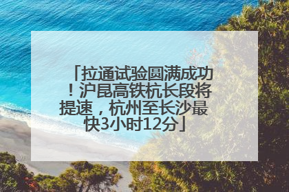 拉通试验圆满成功！沪昆高铁杭长段将提速，杭州至长沙最快3小时12分