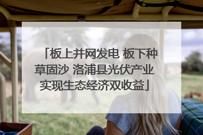 板上并网发电 板下种草固沙 洛浦县光伏产业实现生态经济双收益