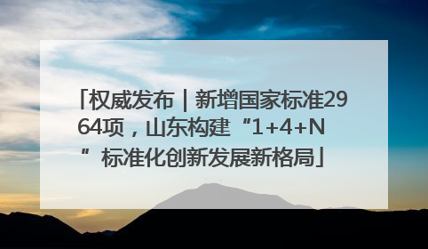 权威发布｜新增国家标准2964项，山东构建“1+4+N”标准化创新发展新格局