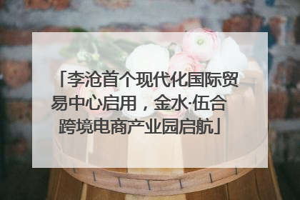 李沧首个现代化国际贸易中心启用，金水·伍合跨境电商产业园启航