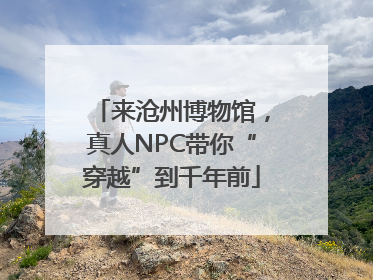 来沧州博物馆，真人NPC带你“穿越”到千年前