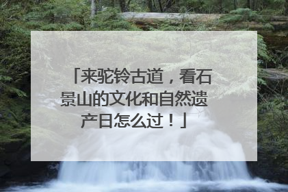 来驼铃古道，看石景山的文化和自然遗产日怎么过！