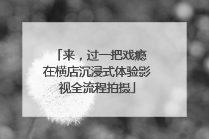 来，过一把戏瘾 在横店沉浸式体验影视全流程拍摄