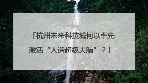 杭州未来科技城何以率先激活“人造超级大脑”？
