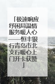 极速响应纾困局温情服务暖人心——恒丰银行青岛市北支行暖心上门开卡获赞