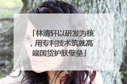 林清轩以研发为核，用专利技术筑就高端国货护肤壁垒