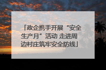 政企携手开展“安全生产月”活动 走进周边村庄筑牢安全防线