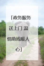 政务服务送上门 温情助残暖人心