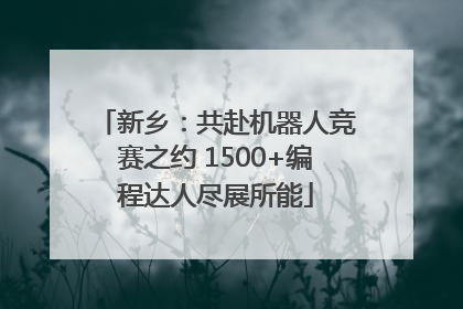 新乡：共赴机器人竞赛之约 1500+编程达人尽展所能