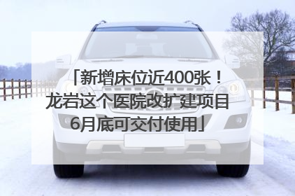 新增床位近400张！龙岩这个医院改扩建项目6月底可交付使用