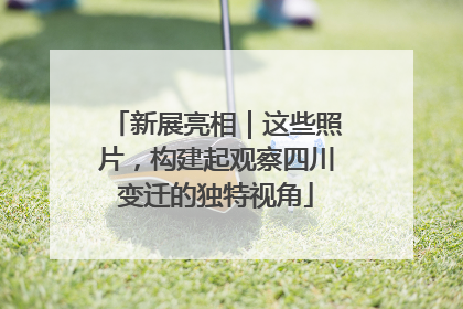 新展亮相｜这些照片，构建起观察四川变迁的独特视角