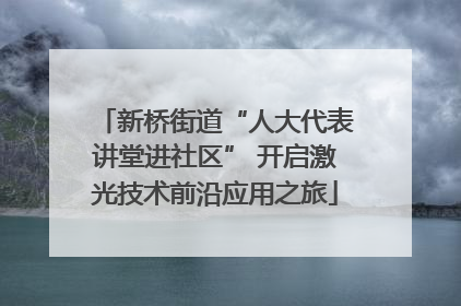 新桥街道“人大代表讲堂进社区” 开启激光技术前沿应用之旅