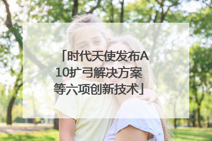 时代天使发布A10扩弓解决方案等六项创新技术