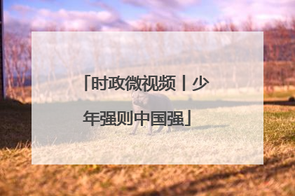 时政微视频丨少年强则中国强