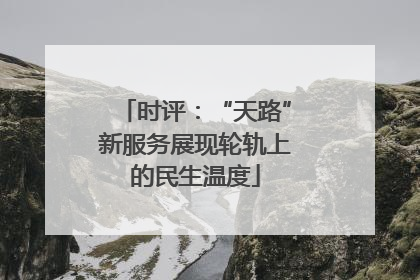 时评：“天路”新服务展现轮轨上的民生温度