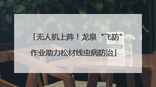 无人机上阵！龙泉“飞防”作业助力松材线虫病防治
