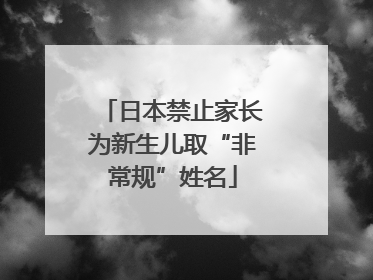 日本禁止家长为新生儿取“非常规”姓名