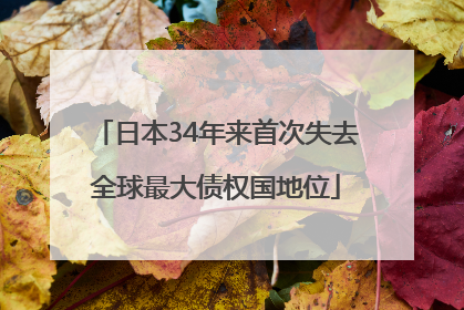 日本34年来首次失去全球最大债权国地位