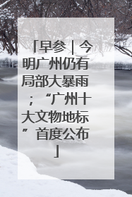 早参｜今明广州仍有局部大暴雨；“广州十大文物地标”首度公布