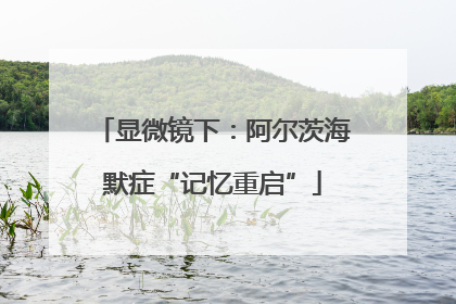 显微镜下：阿尔茨海默症“记忆重启”