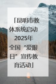 昆明市教体系统启动2025年全国“爱眼日”宣传教育活动