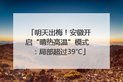 明天出梅！安徽开启“晴热高温”模式：局部超过39℃