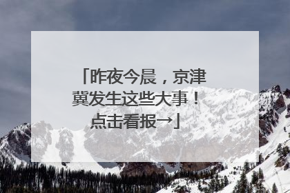 昨夜今晨，京津冀发生这些大事！点击看报→