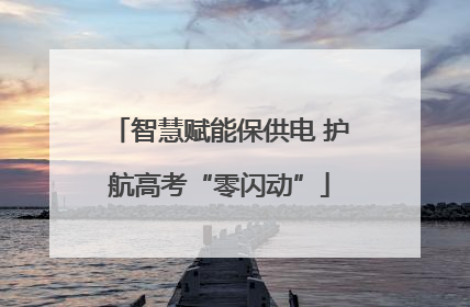 智慧赋能保供电 护航高考“零闪动”