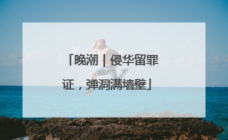 晚潮｜侵华留罪证，弹洞满墙壁