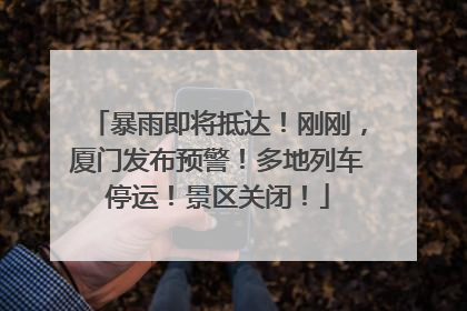 暴雨即将抵达！刚刚，厦门发布预警！多地列车停运！景区关闭！