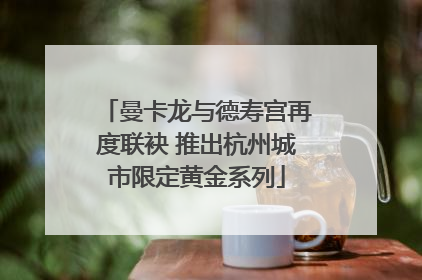 曼卡龙与德寿宫再度联袂 推出杭州城市限定黄金系列