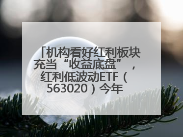 机构看好红利板块充当“收益底盘”，红利低波动ETF（563020）今年第2次分红来了