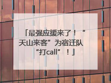 最强应援来了！“天山来客”为宿迁队“打call”！
