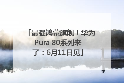 最强鸿蒙旗舰！华为Pura 80系列来了：6月11日见