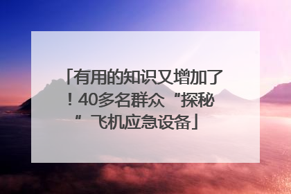 有用的知识又增加了！40多名群众“探秘”飞机应急设备
