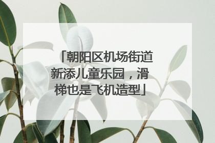 朝阳区机场街道新添儿童乐园，滑梯也是飞机造型