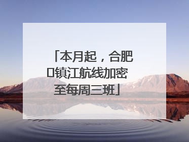 本月起，合肥⇋镇江航线加密至每周三班