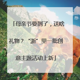 母亲节要到了，送啥礼物？“浙”里一批创意主题活动上新