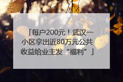 每户200元！武汉一小区拿出近80万元公共收益给业主发“福利”