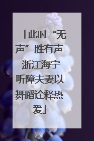 此时“无声”胜有声 浙江海宁听障夫妻以舞蹈诠释热爱