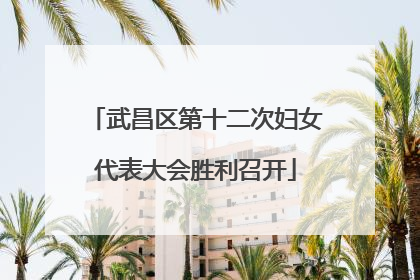 武昌区第十二次妇女代表大会胜利召开