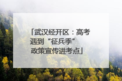 武汉经开区：高考遇到“征兵季”  政策宣传进考点