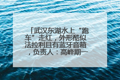 武汉东湖水上“跑车”走红，外形酷似法拉利且有蓝牙音箱，负责人：高峰期一两百人排队
