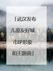 武汉发布儿童友好城市IP形象和主题曲