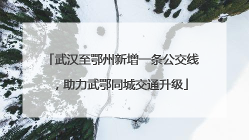 武汉至鄂州新增一条公交线，助力武鄂同城交通升级