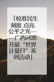 校准民生刻度 点亮公平之光——广西河池开展“世界计量日”系列活动