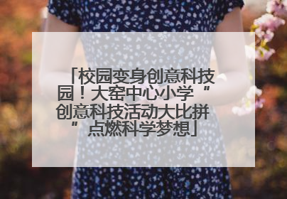 校园变身创意科技园！大窑中心小学“创意科技活动大比拼”点燃科学梦想