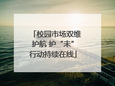 校园市场双维护航 护“未”行动持续在线
